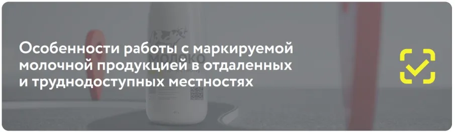 Особенности работы с маркируемой молочной продукцией в отдаленных и труднодоступных местностях