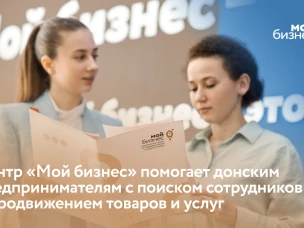 Центр «Мой бизнес» помогает донским предпринимателям с поиском сотрудников и продвижением товаров и услуг