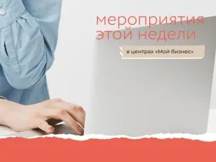 Мероприятия этой недели с центрами «Мой бизнес»